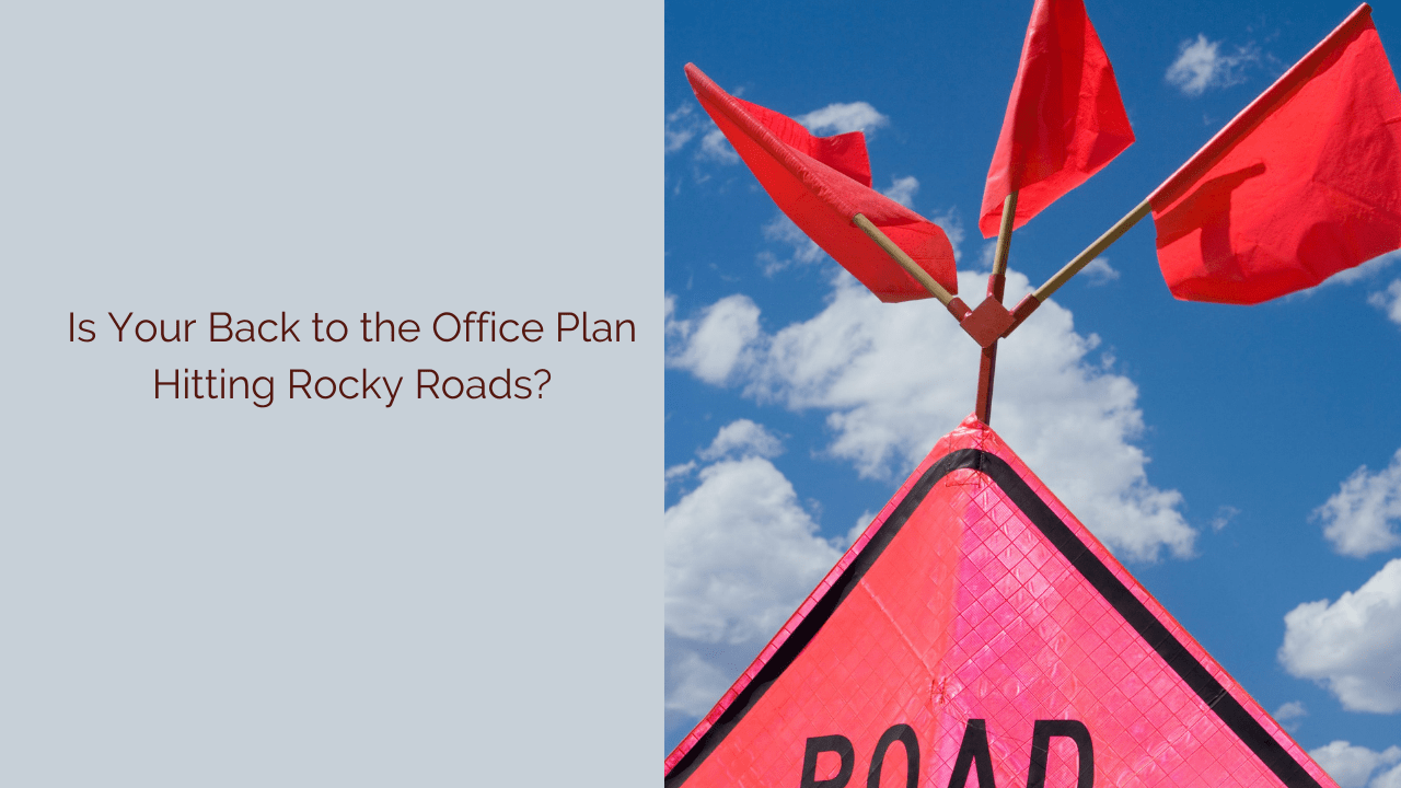 Is Your Back to the Office Plan Hitting Rocky Roads?